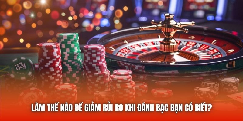 Làm thế nào để giảm rủi ro khi đánh bạc bạn có biết?