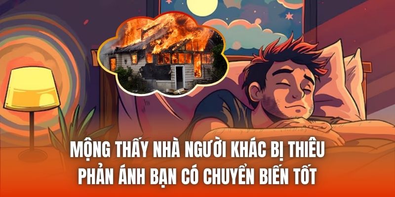 Mộng thấy nhà người khác bị thiêu phản ánh bạn có chuyển biến tốt