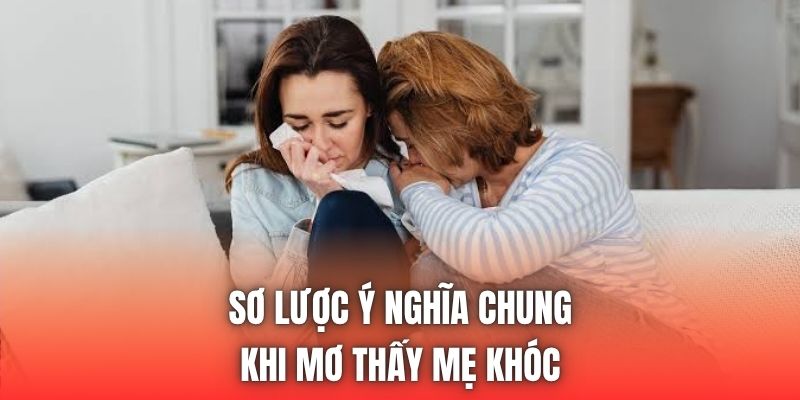 Sơ lược ý nghĩa chung khi mơ thấy mẹ khóc
